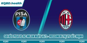 Dự đoán Pisa Vs AC Milan Ngày 14/2 - Rossoneri Thị Uy Sức Mạnh 8 soi kèo Pisa vs AC Milan
