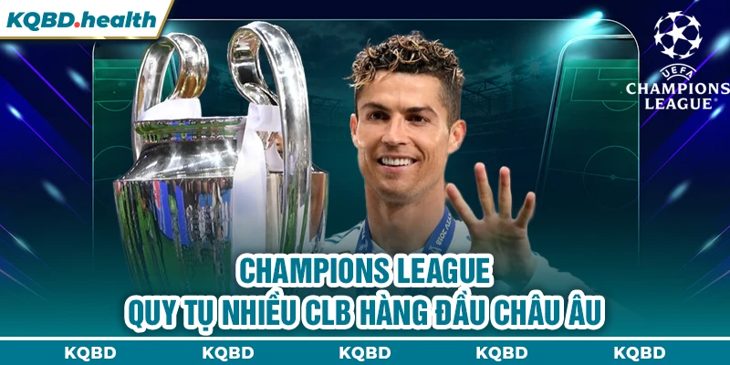 Cup C1 Châu Âu 24 Champions League quy tụ nhiều CLB hàng đầu châu Âu